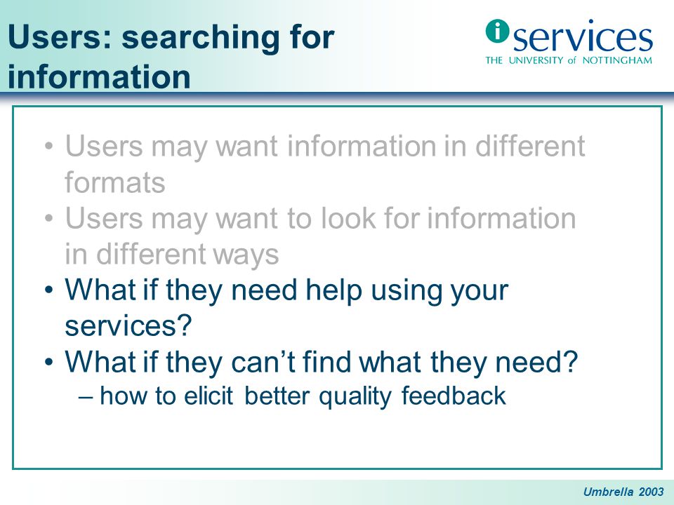 Umbrella 2003 Users: searching for information Users may want information in different formats Users may want to look for information in different ways What if they need help using your services.