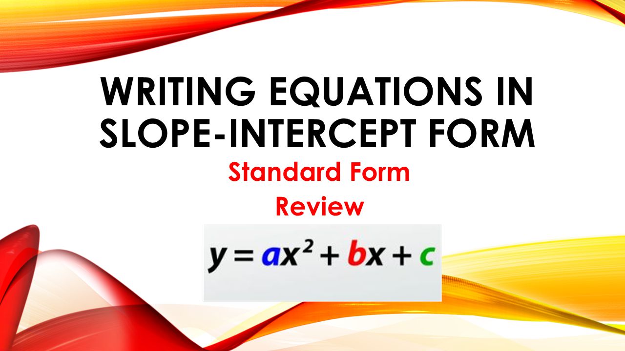 WRITING EQUATIONS IN SLOPE-INTERCEPT FORM Standard Form Review