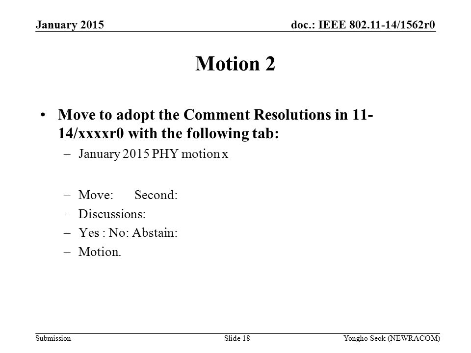 doc.: IEEE /1562r0 Submission Motion 2 Move to adopt the Comment Resolutions in /xxxxr0 with the following tab: –January 2015 PHY motion x –Move: Second: –Discussions: –Yes : No: Abstain: –Motion.