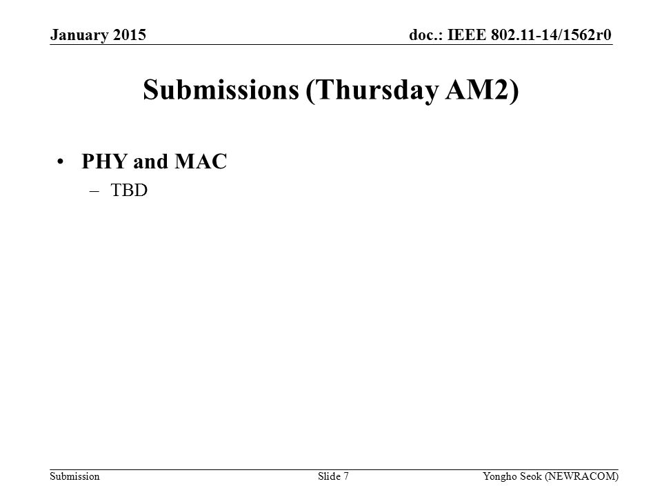 doc.: IEEE /1562r0 Submission Submissions (Thursday AM2) PHY and MAC –TBD Slide 7Yongho Seok (NEWRACOM) January 2015