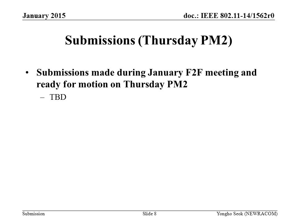 doc.: IEEE /1562r0 Submission Submissions (Thursday PM2) Submissions made during January F2F meeting and ready for motion on Thursday PM2 –TBD Slide 8Yongho Seok (NEWRACOM) January 2015