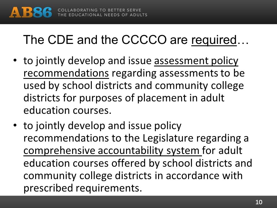 The CDE and the CCCCO are required… to jointly develop and issue assessment policy recommendations regarding assessments to be used by school districts and community college districts for purposes of placement in adult education courses.