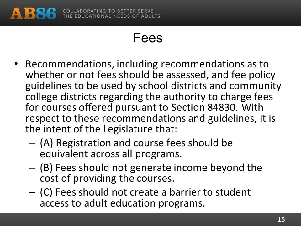 Fees Recommendations, including recommendations as to whether or not fees should be assessed, and fee policy guidelines to be used by school districts and community college districts regarding the authority to charge fees for courses offered pursuant to Section
