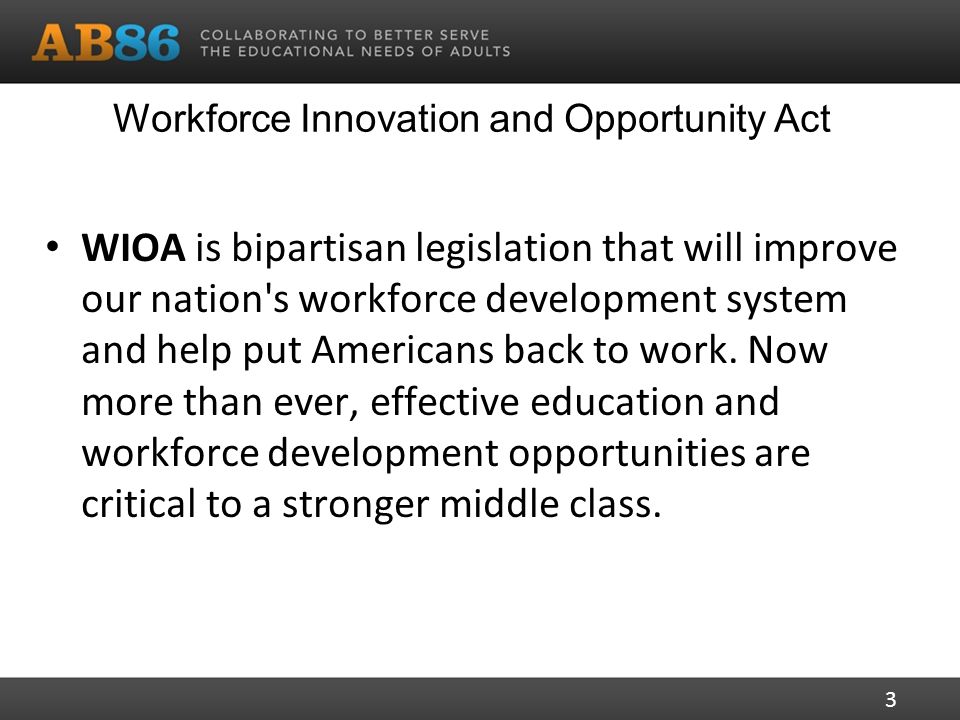 Workforce Innovation and Opportunity Act WIOA is bipartisan legislation that will improve our nation s workforce development system and help put Americans back to work.