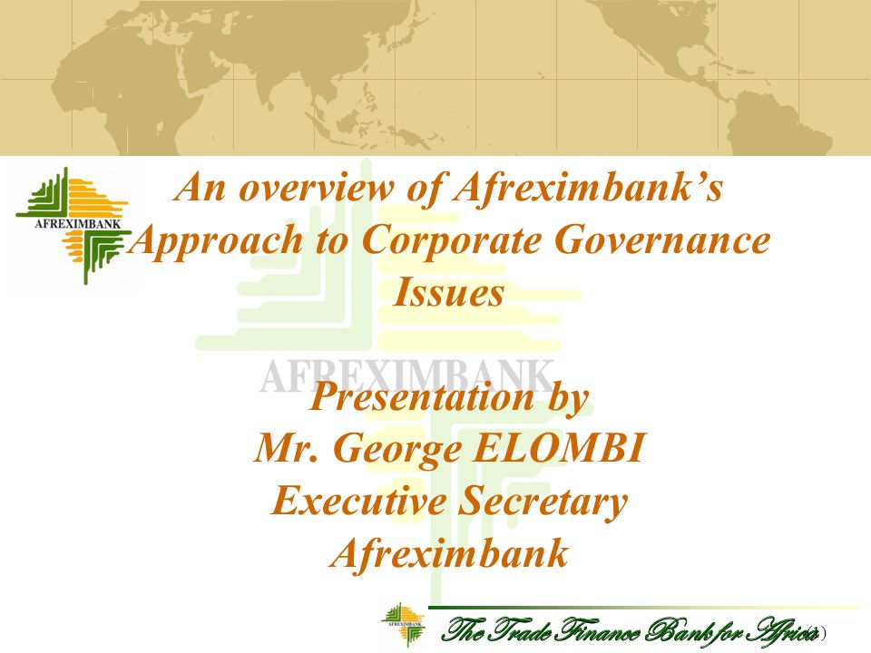 The Trade Finance Bank for Africa An overview of Afreximbank’s Approach to Corporate Governance Issues Presentation by Mr.