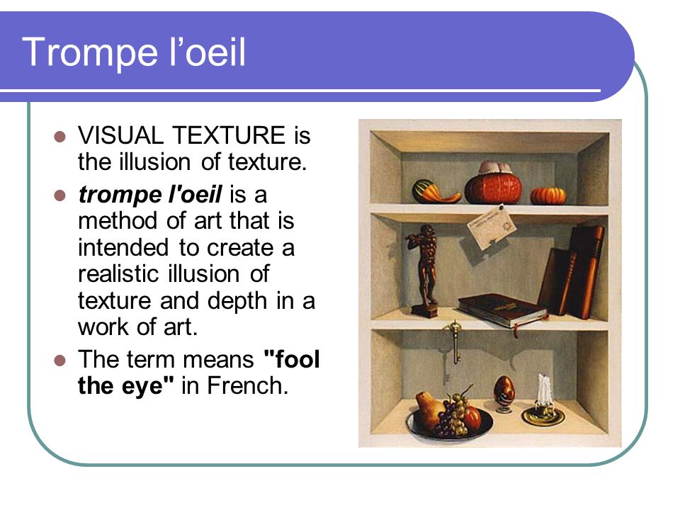 Trompe l’oeil VISUAL TEXTURE is the illusion of texture.