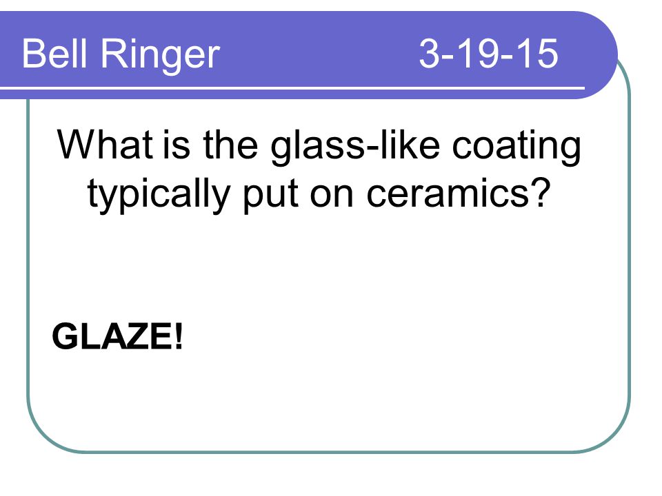 What is the glass-like coating typically put on ceramics GLAZE! Bell Ringer
