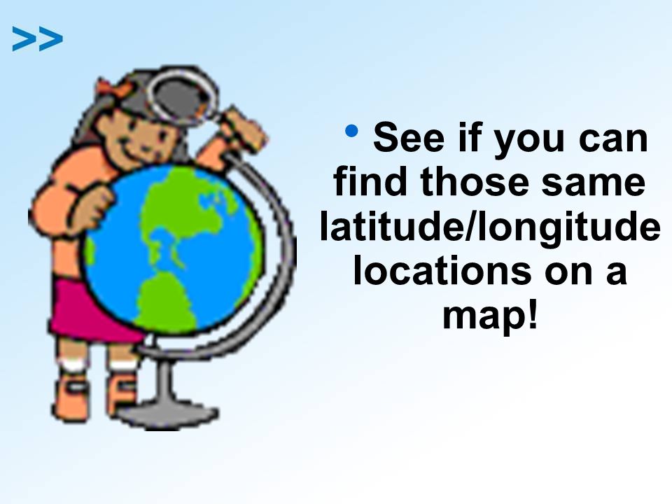  See if you can find those same latitude/longitude locations on a map!