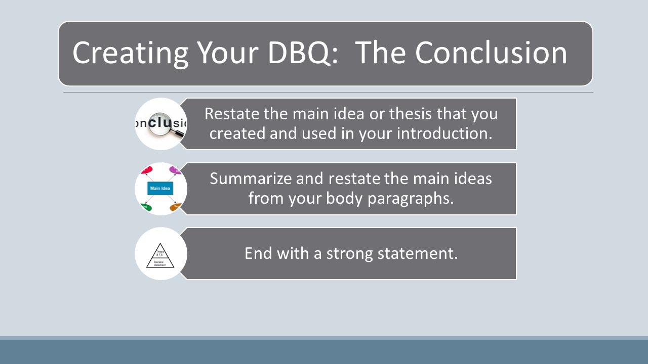 Creating Your DBQ: The Conclusion Restate the main idea or thesis that you created and used in your introduction.