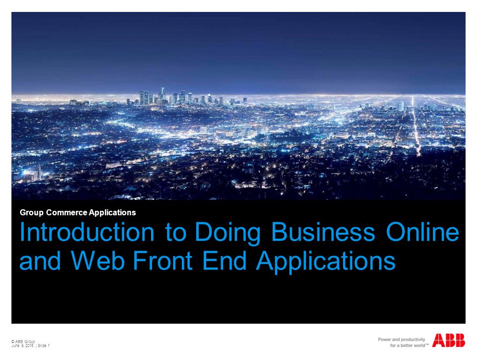 © ABB Group June 9, 2015 | Slide 1 Introduction to Doing Business Online and Web Front End Applications Group Commerce Applications
