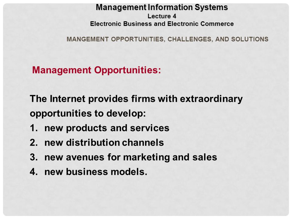 MANGEMENT OPPORTUNITIES, CHALLENGES, AND SOLUTIONS The Internet provides firms with extraordinary opportunities to develop: 1.new products and services 2.new distribution channels 3.new avenues for marketing and sales 4.new business models.