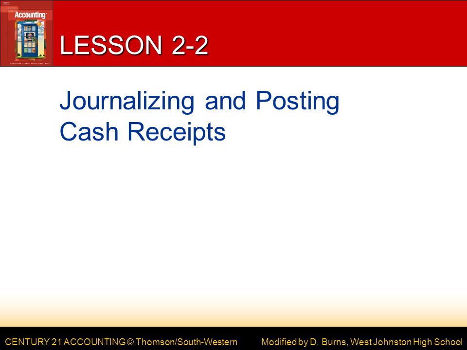 CENTURY 21 ACCOUNTING © Thomson/South-Western LESSON 2-2 Journalizing and Posting Cash Receipts Modified by D.