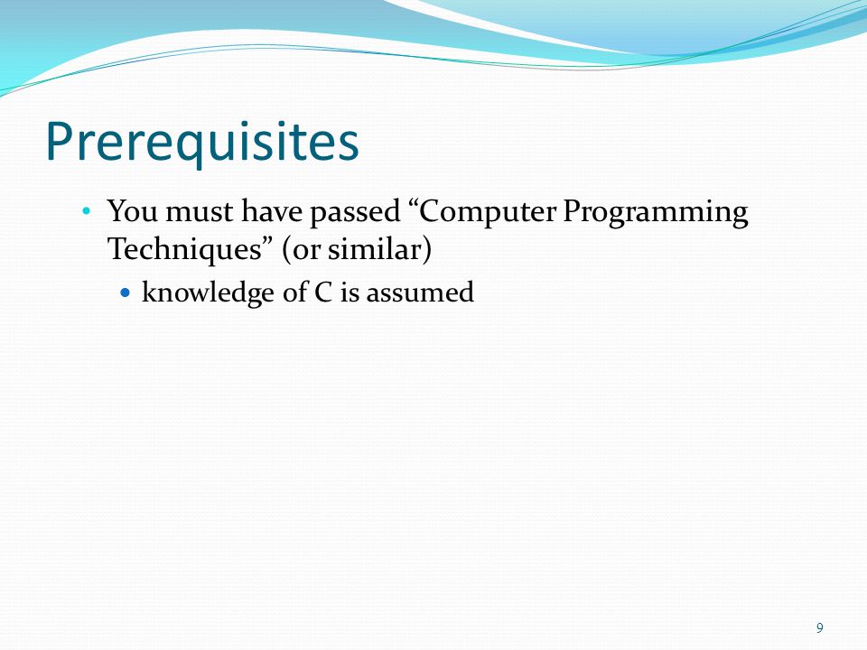 Prerequisites You must have passed Computer Programming Techniques (or similar) knowledge of C is assumed 9