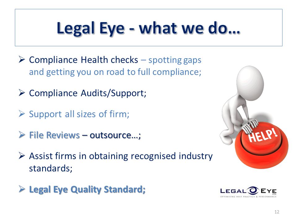  Compliance Health checks – spotting gaps and getting you on road to full compliance;  Compliance Audits/Support;  Support all sizes of firm;  File Reviews – outsource…;  Assist firms in obtaining recognised industry standards;  Legal Eye Quality Standard; 12