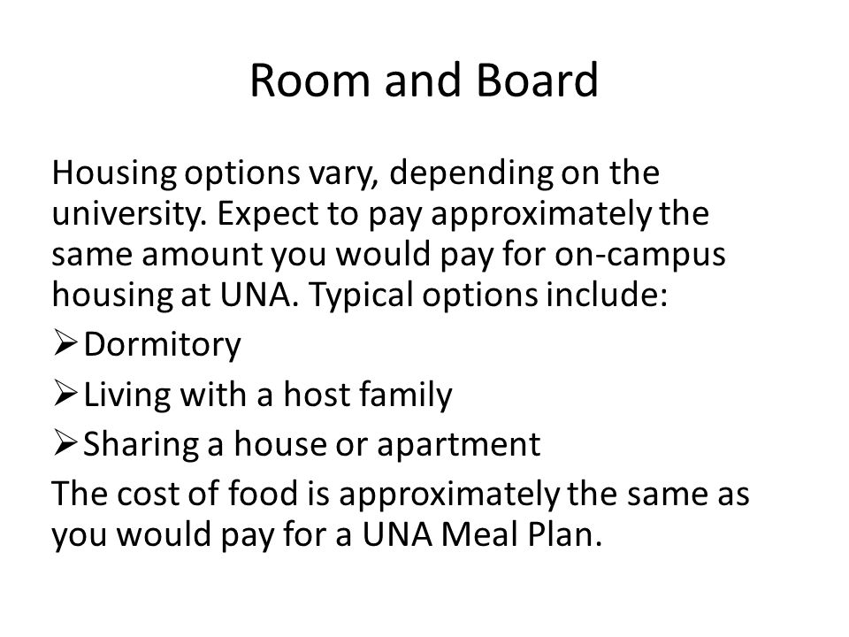 Room and Board Housing options vary, depending on the university.