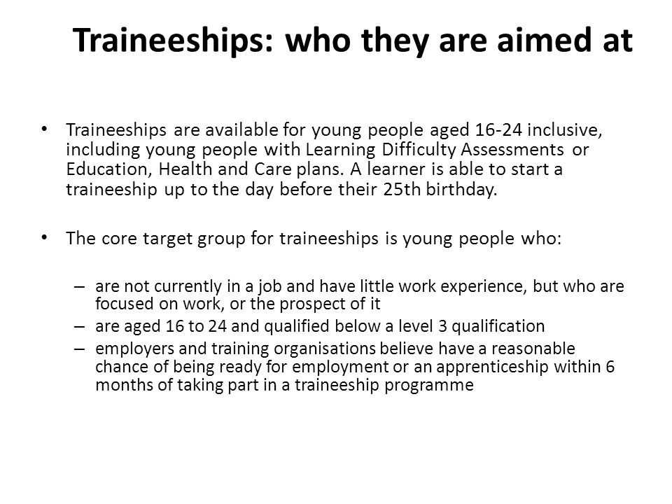 Traineeships are available for young people aged inclusive, including young people with Learning Difficulty Assessments or Education, Health and Care plans.
