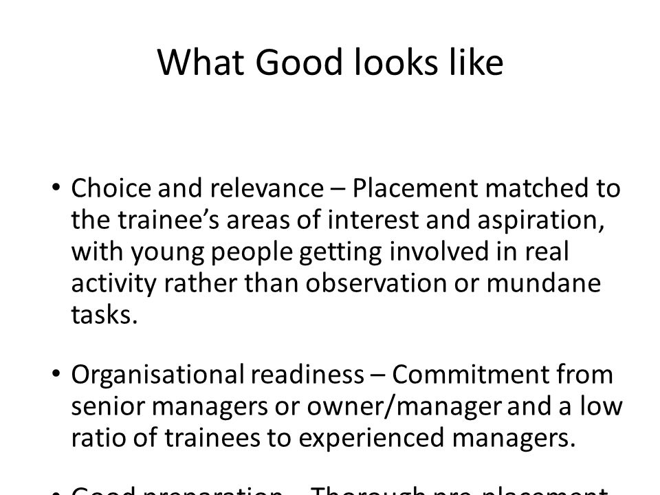 Choice and relevance – Placement matched to the trainee’s areas of interest and aspiration, with young people getting involved in real activity rather than observation or mundane tasks.