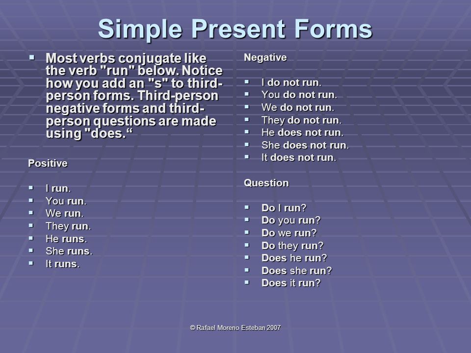 © Rafael Moreno Esteban 2007 Simple Present Forms  Most verbs conjugate like the verb run below.