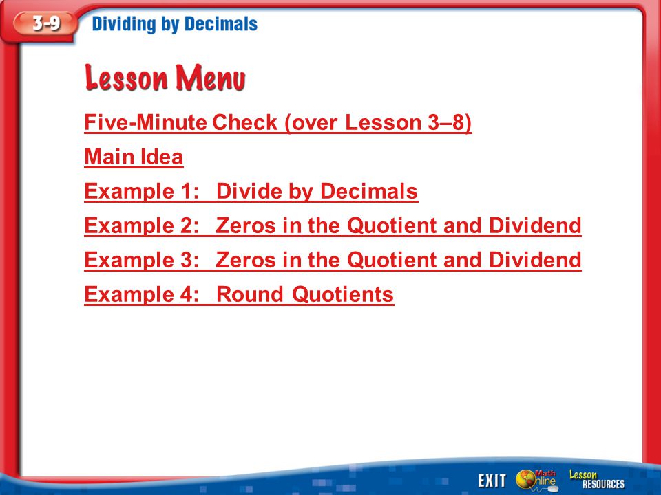 Lesson Menu Five-Minute Check (over Lesson 3–8) Main Idea Example 1:Divide by Decimals Example 2:Zeros in the Quotient and Dividend Example 3:Zeros in the Quotient and Dividend Example 4:Round Quotients