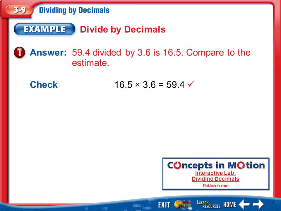 Example 1 Divide by Decimals Check16.5 × 3.6 = 59.4 Answer: 59.4 divided by 3.6 is 16.5.
