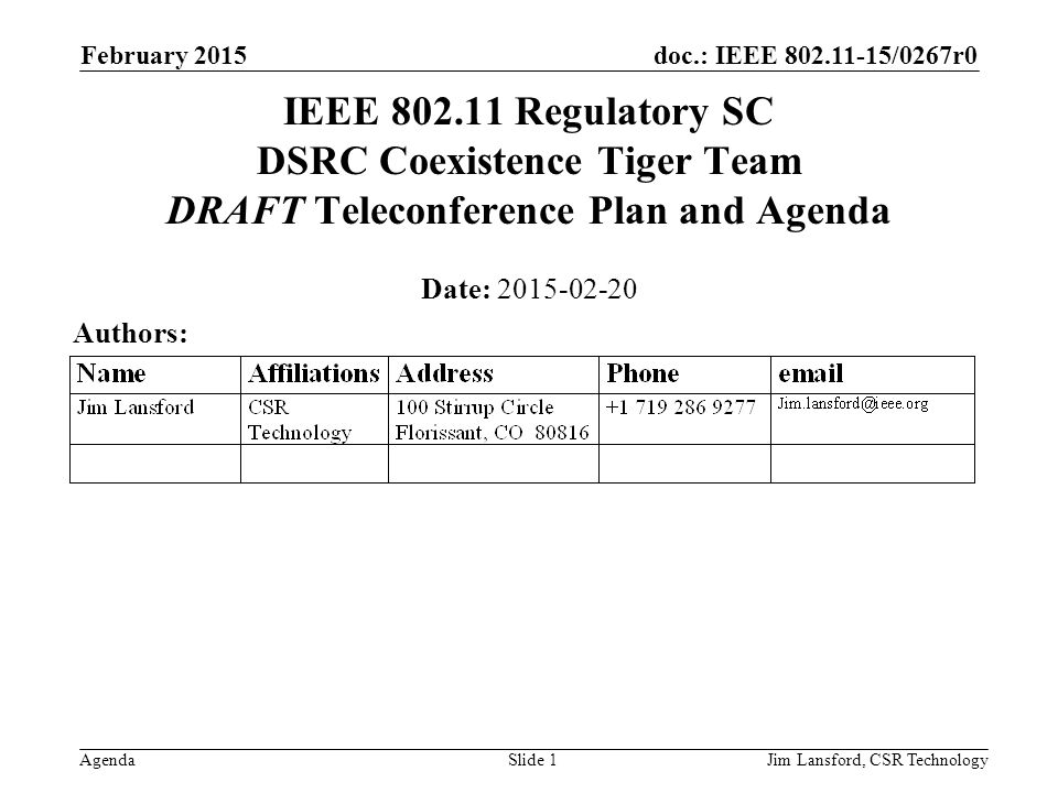 doc.: IEEE /0267r0 Agenda February 2015 Jim Lansford, CSR TechnologySlide 1 IEEE Regulatory SC DSRC Coexistence Tiger Team DRAFT Teleconference Plan and Agenda Date: Authors: