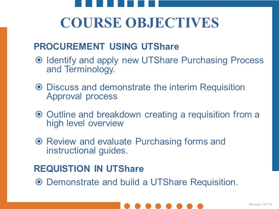 COURSE OBJECTIVES PROCUREMENT USING UTShare  Identify and apply new UTShare Purchasing Process and Terminology.