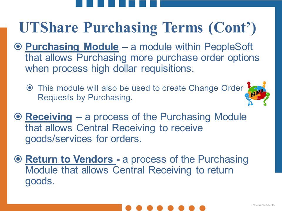 UTShare Purchasing Terms (Cont’)  Purchasing Module – a module within PeopleSoft that allows Purchasing more purchase order options when process high dollar requisitions.
