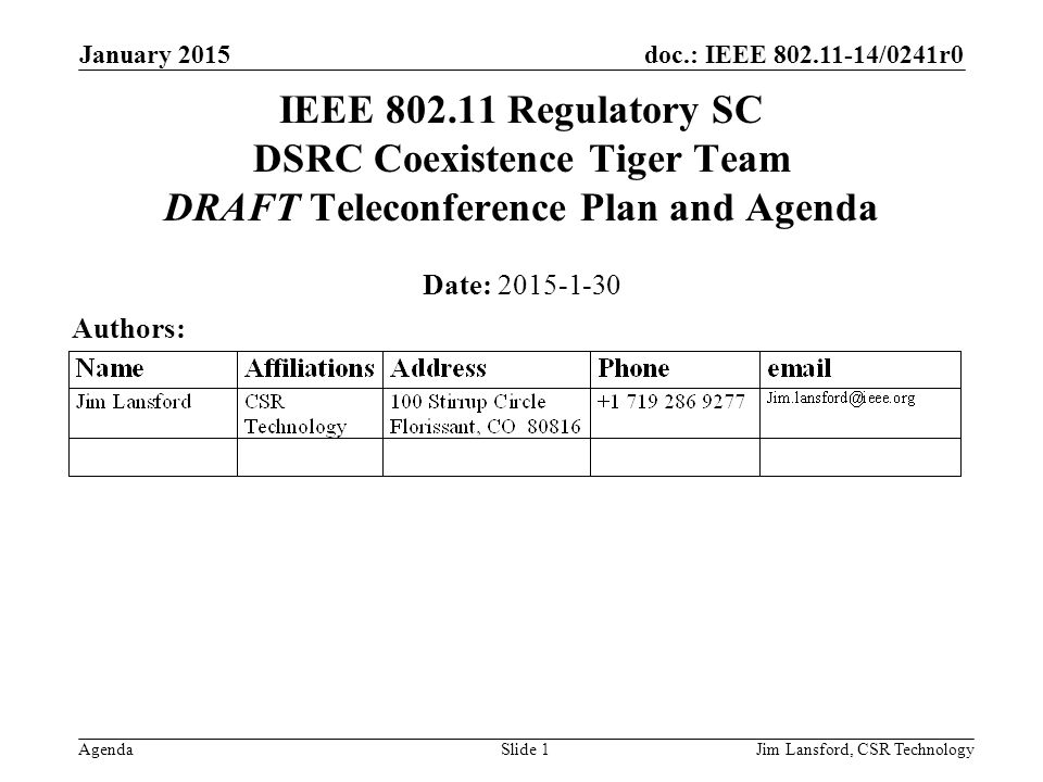 doc.: IEEE /0241r0 Agenda January 2015 Jim Lansford, CSR TechnologySlide 1 IEEE Regulatory SC DSRC Coexistence Tiger Team DRAFT Teleconference Plan and Agenda Date: Authors: