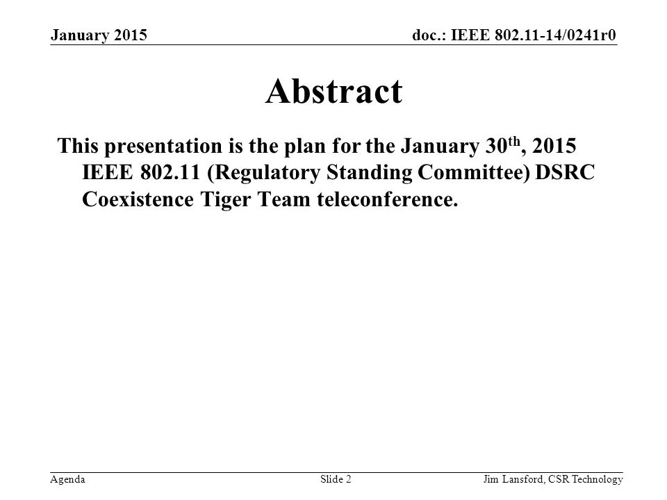 doc.: IEEE /0241r0 AgendaJim Lansford, CSR Technology Abstract This presentation is the plan for the January 30 th, 2015 IEEE (Regulatory Standing Committee) DSRC Coexistence Tiger Team teleconference.