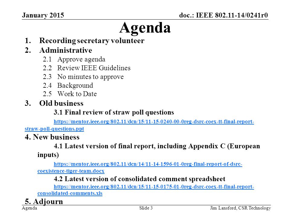doc.: IEEE /0241r0 Agenda 1.Recording secretary volunteer 2.Administrative 2.1Approve agenda 2.2Review IEEE Guidelines 2.3No minutes to approve 2.4Background 2.5Work to Date 3.Old business 3.1 Final review of straw poll questions   straw-poll-questions.ppt 4.