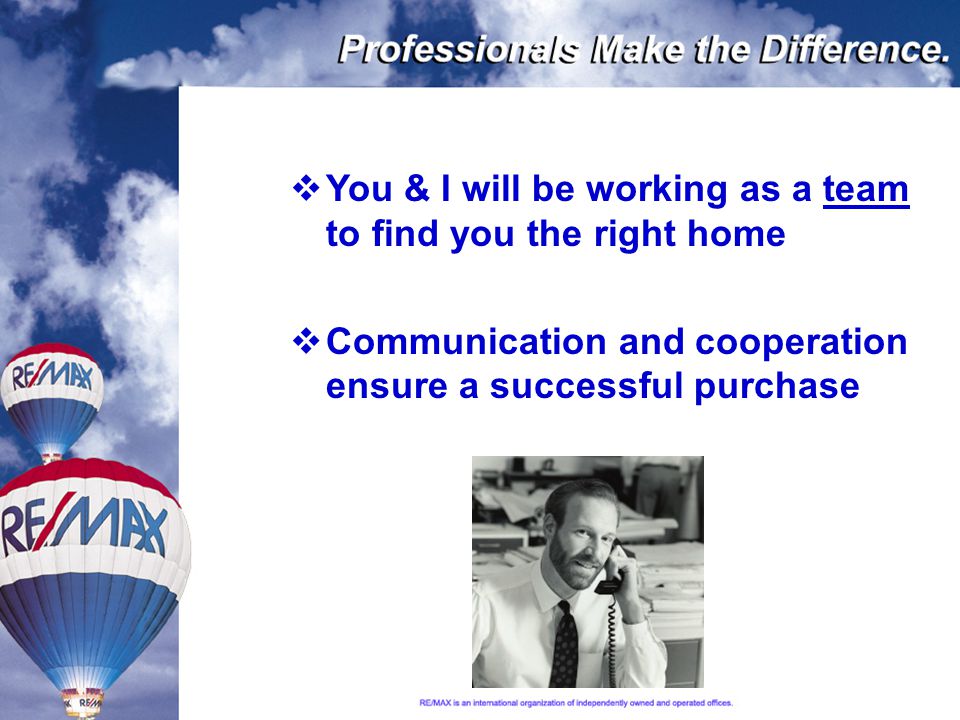  You & I will be working as a team to find you the right home  Communication and cooperation ensure a successful purchase