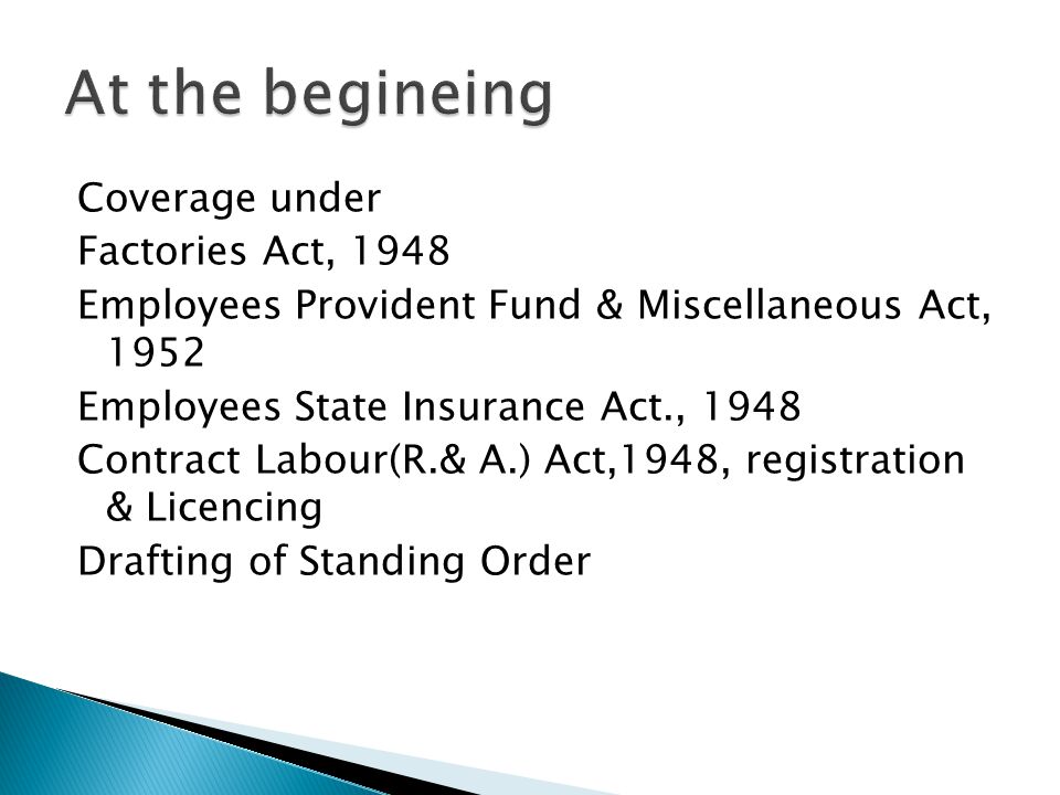 Coverage under Factories Act, 1948 Employees Provident Fund & Miscellaneous Act, 1952 Employees State Insurance Act., 1948 Contract Labour(R.& A.) Act,1948, registration & Licencing Drafting of Standing Order
