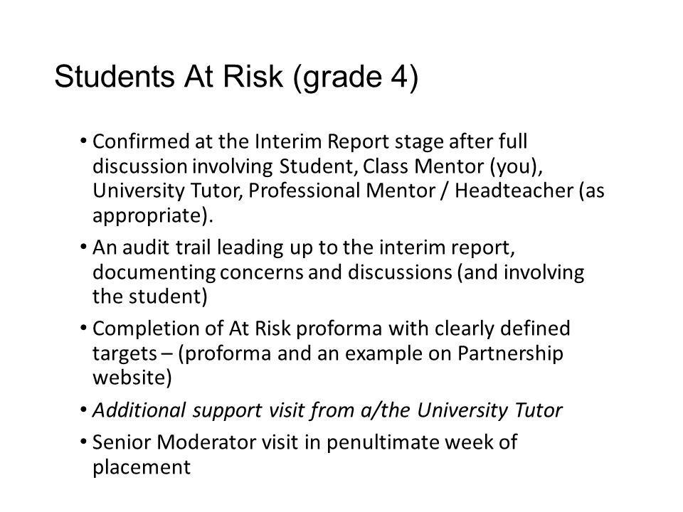 Students At Risk (grade 4) Confirmed at the Interim Report stage after full discussion involving Student, Class Mentor (you), University Tutor, Professional Mentor / Headteacher (as appropriate).