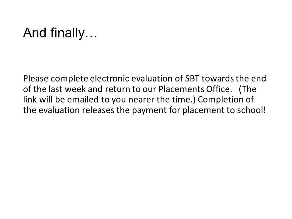 And finally… Please complete electronic evaluation of SBT towards the end of the last week and return to our Placements Office.