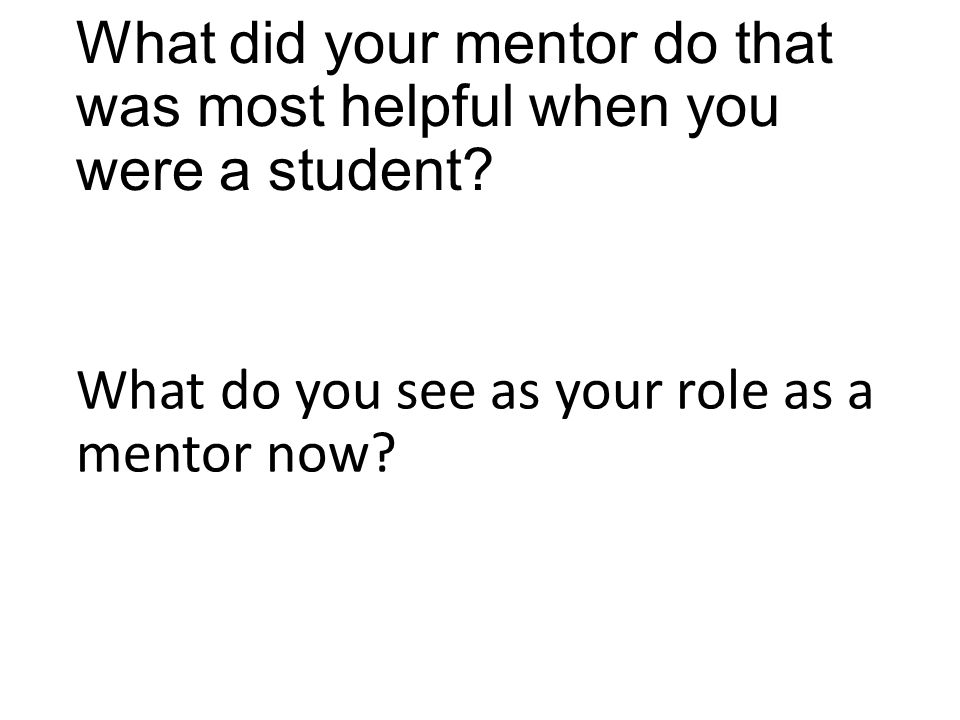 What did your mentor do that was most helpful when you were a student.