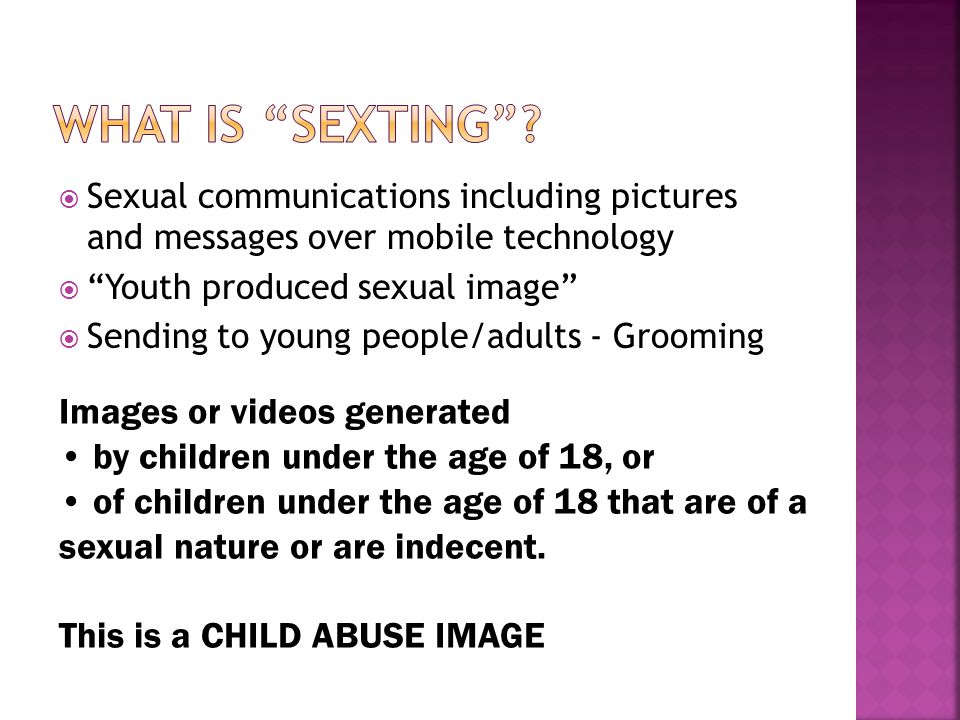  Sexual communications including pictures and messages over mobile technology  Youth produced sexual image  Sending to young people/adults - Grooming Images or videos generated by children under the age of 18, or of children under the age of 18 that are of a sexual nature or are indecent.