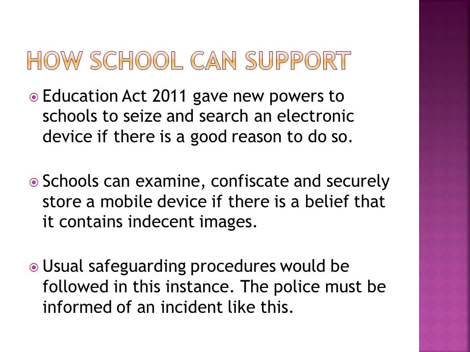  Education Act 2011 gave new powers to schools to seize and search an electronic device if there is a good reason to do so.