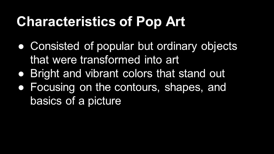 Characteristics of Pop Art ●Consisted of popular but ordinary objects that were transformed into art ●Bright and vibrant colors that stand out ●Focusing on the contours, shapes, and basics of a picture