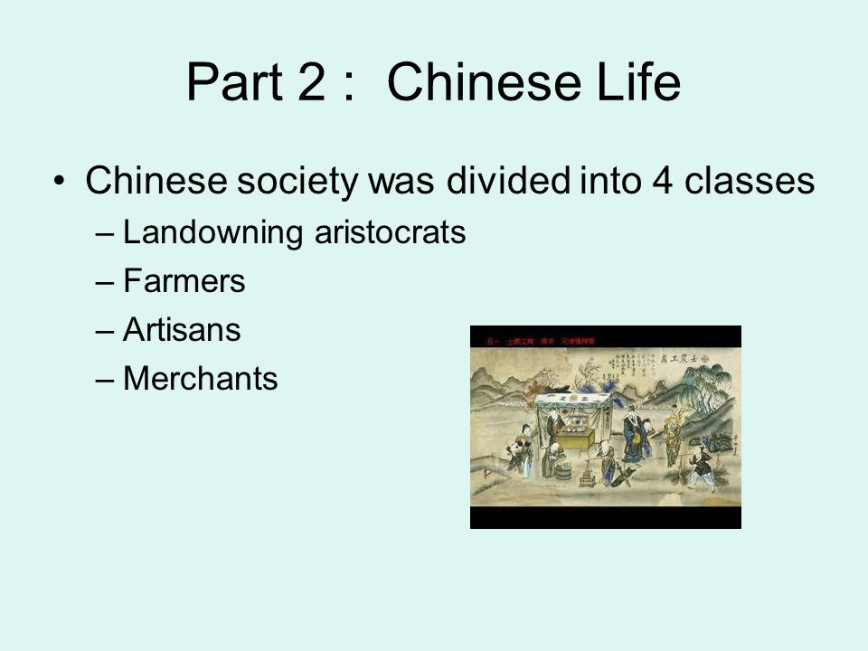 Part 2 : Chinese Life Chinese society was divided into 4 classes –Landowning aristocrats –Farmers –Artisans –Merchants