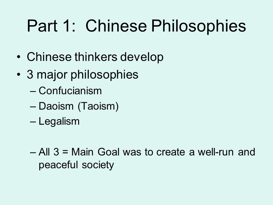 Part 1: Chinese Philosophies Chinese thinkers develop 3 major philosophies –Confucianism –Daoism (Taoism) –Legalism –All 3 = Main Goal was to create a well-run and peaceful society