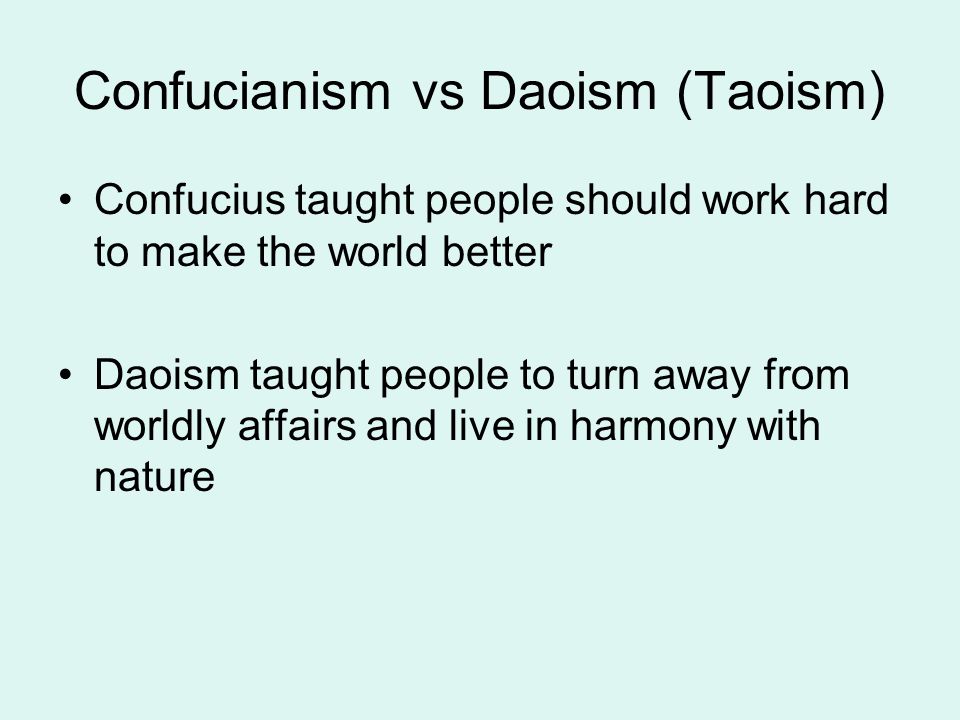 Confucianism vs Daoism (Taoism) Confucius taught people should work hard to make the world better Daoism taught people to turn away from worldly affairs and live in harmony with nature