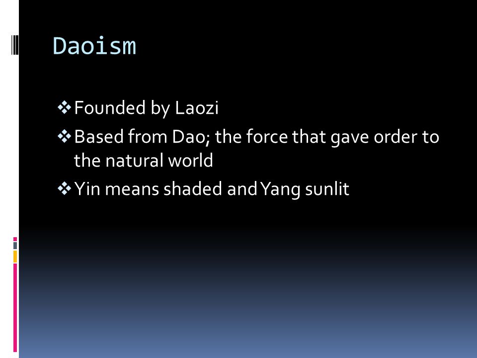 Daoism  Founded by Laozi  Based from Dao; the force that gave order to the natural world  Yin means shaded and Yang sunlit