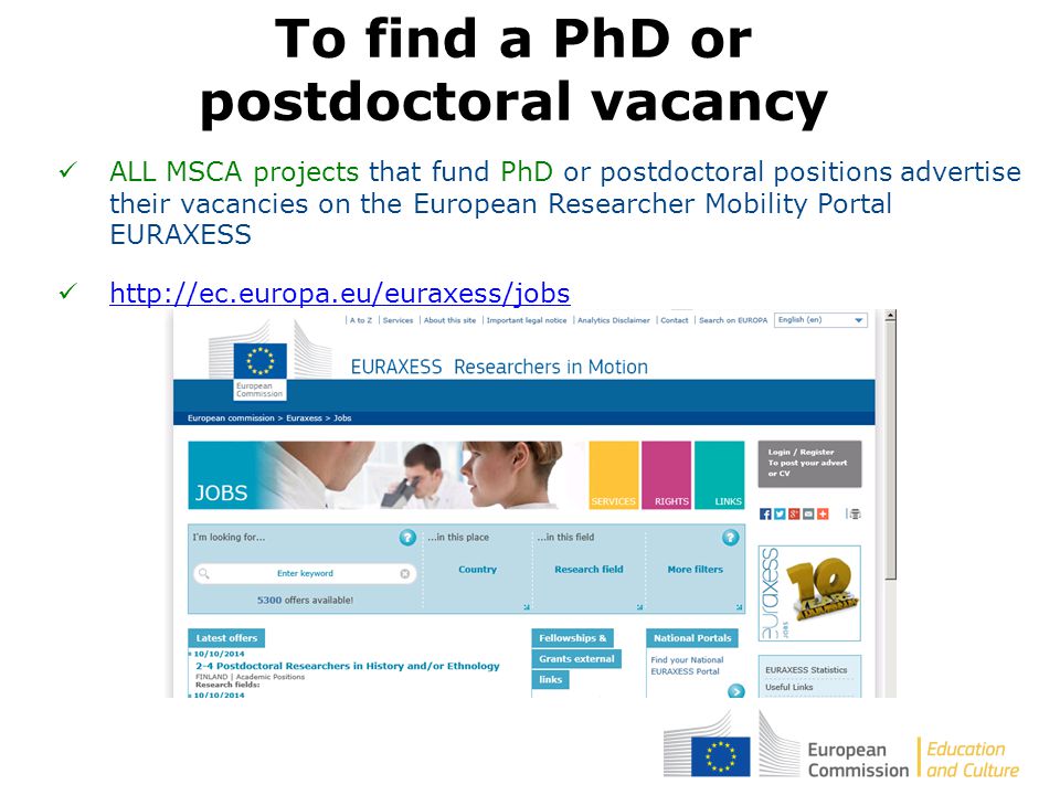 ALL MSCA projects that fund PhD or postdoctoral positions advertise their vacancies on the European Researcher Mobility Portal EURAXESS   To find a PhD or postdoctoral vacancy