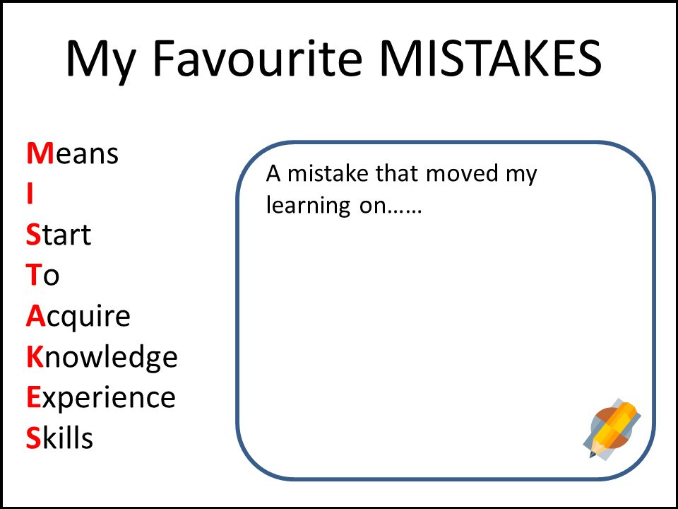 My Favourite MISTAKES Means I Start To Acquire Knowledge Experience Skills A mistake that moved my learning on……