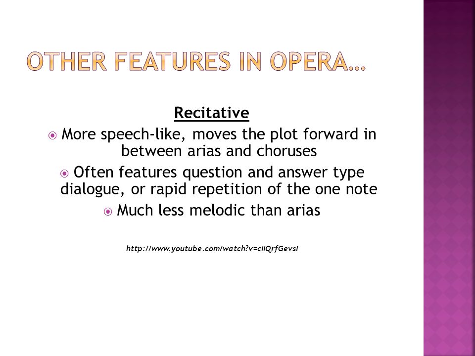 Recitative  More speech-like, moves the plot forward in between arias and choruses  Often features question and answer type dialogue, or rapid repetition of the one note  Much less melodic than arias   v=cIIQrfGevsI