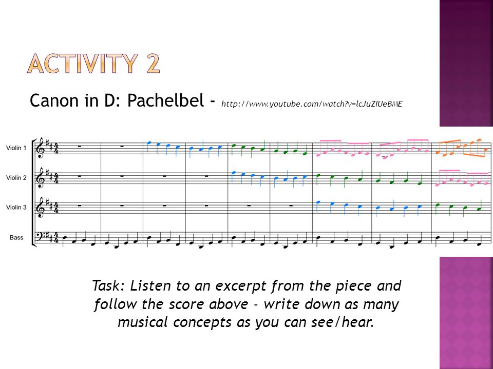 Canon in D: Pachelbel -   v=lcJuZIUeBME Task: Listen to an excerpt from the piece and follow the score above - write down as many musical concepts as you can see/hear.