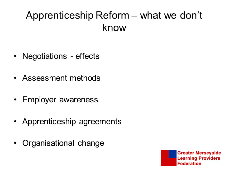 Apprenticeship Reform – what we don’t know Negotiations - effects Assessment methods Employer awareness Apprenticeship agreements Organisational change