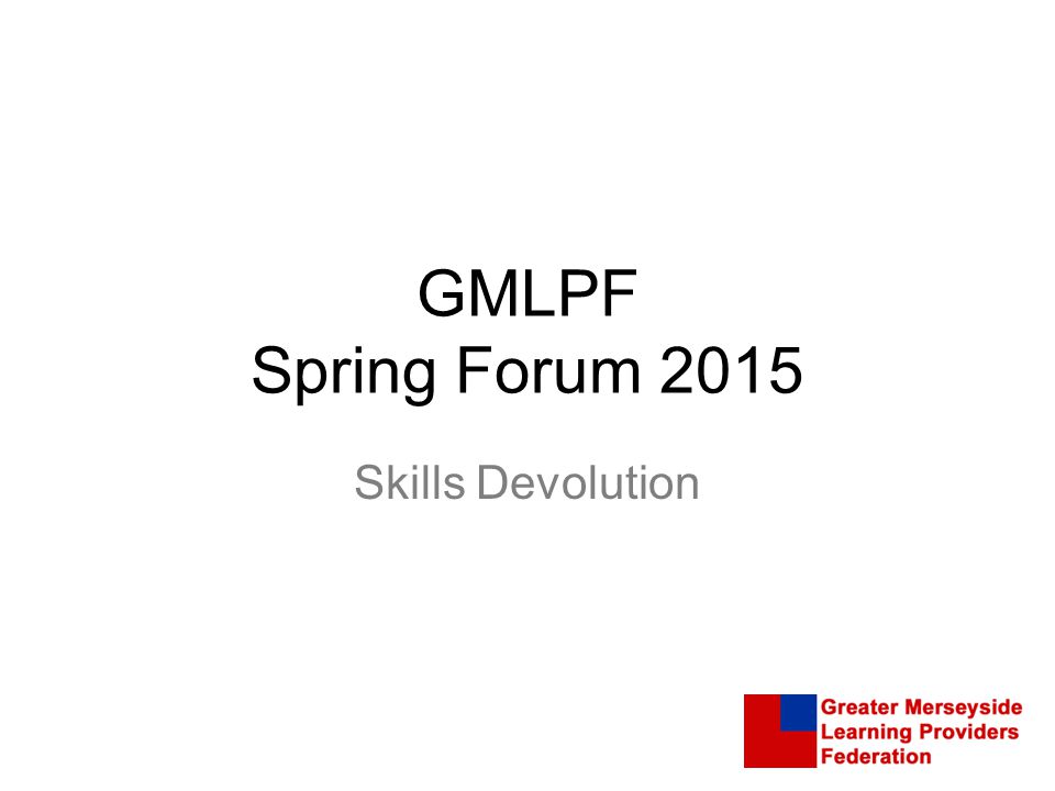 GMLPF Spring Forum 2015 Skills Devolution