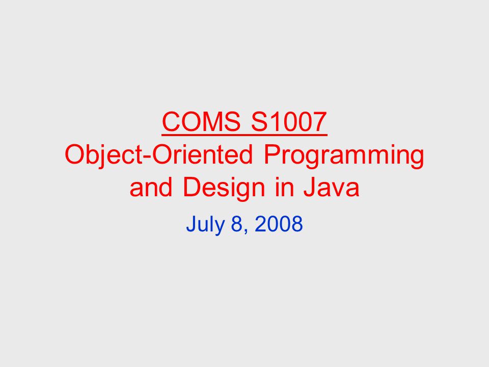 COMS S1007 Object-Oriented Programming and Design in Java July 8, 2008