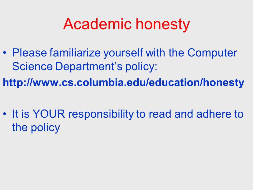Academic honesty Please familiarize yourself with the Computer Science Department’s policy:   It is YOUR responsibility to read and adhere to the policy